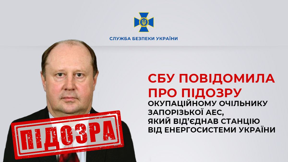 СБУ повідомила про підозру окупаційному очільнику Запорізької АЕС, який від’єднав станцію від енергосистеми України